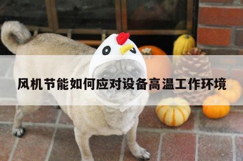 风机节能如何应对设备高温工作环境