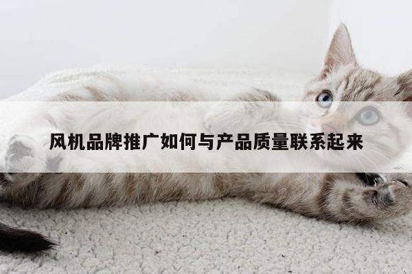 风机品牌推广如何与产品质量联系起来