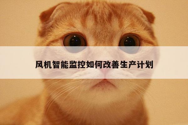 风机智能监控如何改善生产计划